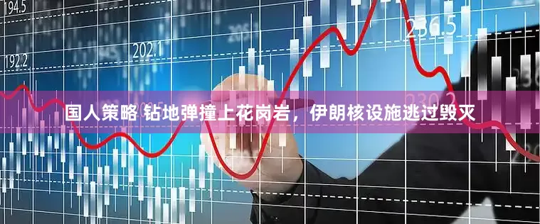 国人策略 钻地弹撞上花岗岩，伊朗核设施逃过毁灭