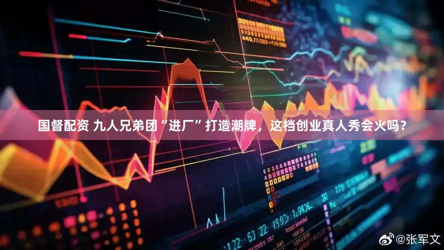 国督配资 九人兄弟团“进厂”打造潮牌，这档创业真人秀会火吗？