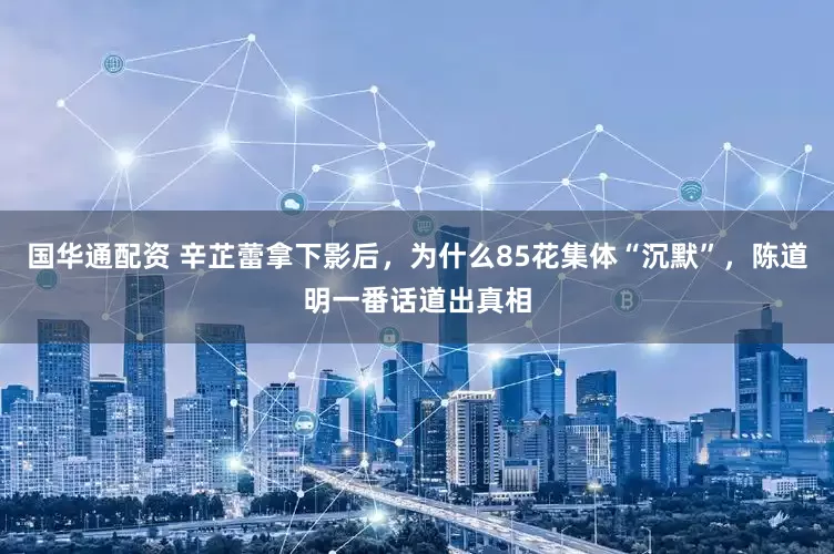 国华通配资 辛芷蕾拿下影后，为什么85花集体“沉默”，陈道明一番话道出真相