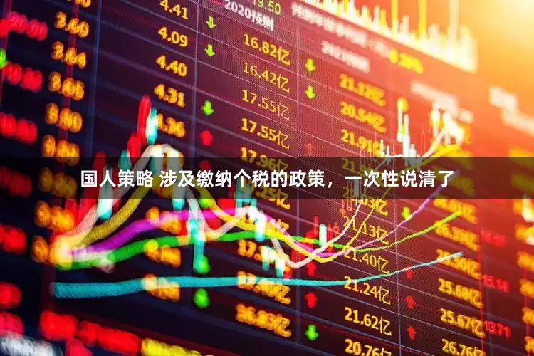 国人策略 涉及缴纳个税的政策，一次性说清了
